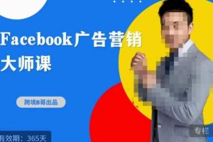 跨境B哥·2023FACEBOOK广告营销大师课，挖掘广告商机，寻找精准客户