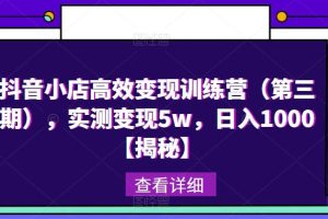 抖音小店高效变现训练营（第三期），实测变现5W，日入1000【揭秘】