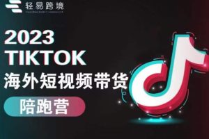 2023TIKTOK海外短视频带货陪跑营，从TK小白到TK高阶短视频运营快速变身优质带货达人