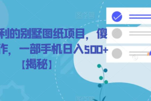 冷门暴利的别墅图纸项目，傻瓜式操作，一部手机日入500+【揭秘】