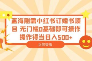 蓝海刚需小红书订婚书项目，无门槛0基础即可操作操作得当日入500+【揭秘】