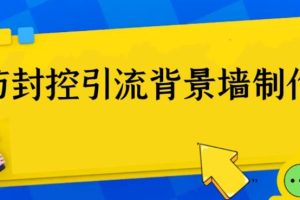 外面收费128防封控引流背景墙制作教程，火爆圈子里的三大防封控引流神器 时间: 2023-7-4 分类: VIP资源, VIP