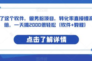 用了这个软件，做男粉项目，转化率直接提高10倍，一天搞2000很轻松（软件+教程）