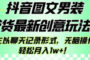 抖音图文男装带货最新创意玩法，主以聊天记录形式，无脑操作轻松月入1W+【揭秘】