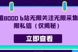 价值8000 B站无限关注无限采集无限私信（仅揭秘）