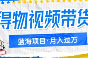 得物视频带货项目，矩阵操作，月入过万的蓝海项目