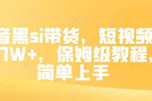 抖音黑SI带货，短视频佣金7W+，保姆级教程，简单上手【揭秘】