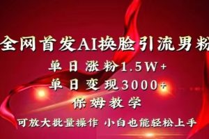 全网首发AI换脸引流男粉，单日涨粉1.5W+，单日变现3000+，小白也能轻松上手拿结果【揭秘】