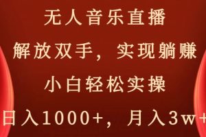 无人音乐直播，解放双手，实现躺赚，小白轻松实操，日入1000+，月入3W+【揭秘】