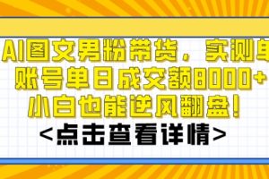 AI图文男粉带货，实测单账号单天成交额8000+，最关键是操作简单，小白看了也能上手【揭秘】