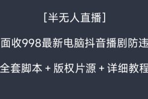 外面收998最新半无人直播电脑抖音播剧防违规【全套脚本＋版权片源＋详细教程】