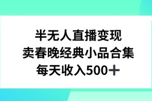 半无人直播变现，卖经典春晚小品合集，每天日入500+【揭秘】