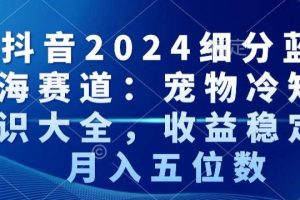 抖音2024细分蓝海赛道：宠物冷知识大全，收益稳定，月入五位数【揭秘】