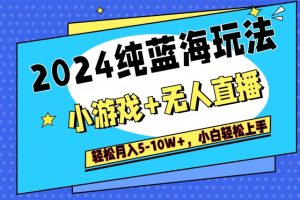 2024纯蓝海玩法，小游戏+无人直播单号单日收益2000+，快速变现