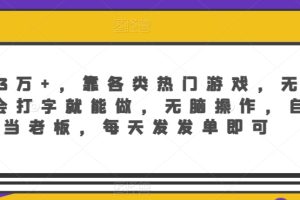 月入3万+，靠各类热门游戏，无门槛，会打字就能做，无脑操作，自己当老板，每天发发单即可