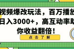 视频爆改玩法，百万播放日入3000+，高互动率助你收益翻倍【揭秘】