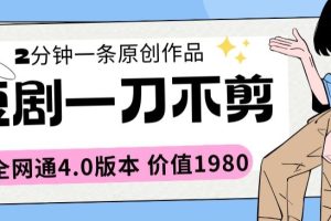 短剧一刀不剪2分钟一条全网通4.0版本价值1980【揭秘】