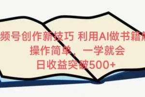 视频号创作新技巧，利用AI做书籍解读，操作简单，一学就会 日收益突破500+【揭秘】