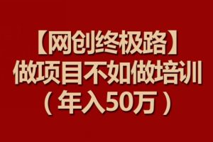 【网创终极路】做项目不如做项目培训，年入50万【揭秘】