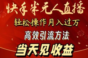 2024快手半无人直播，简单操作月入1W+ 高效引流当天见收益【揭秘】