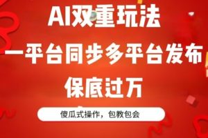 AI双重玩法，一平台同步多平台发布，保底过万，傻瓜式操作，包教包会