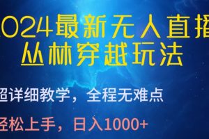 2024最新无人直播，丛林穿越玩法，超详细教学，全程无难点，轻松上手，日入1000+【揭秘】