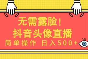 无需露脸，AI头像直播项目，简单操作日入500+【揭秘】