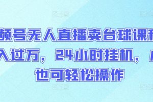 视频号无人直播卖台球课程，月入过万，24小时挂机，小白也可轻松操作【揭秘】