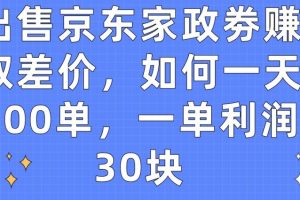 出售京东家政劵赚取差价，如何一天100单，一单利润30块【揭秘】