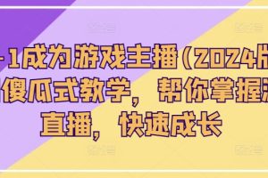 从0-1成为游戏主播(2024版)0基础傻瓜式教学，帮你掌握游戏直播，快速成长