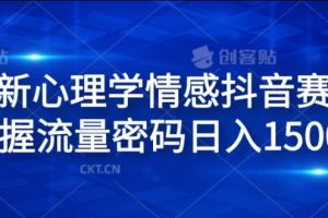 全新心理学情感抖音赛道，掌握流量密码日入1.5K【揭秘】