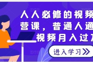 人人必修的视频号运营课，普通人通过短视频月入过万